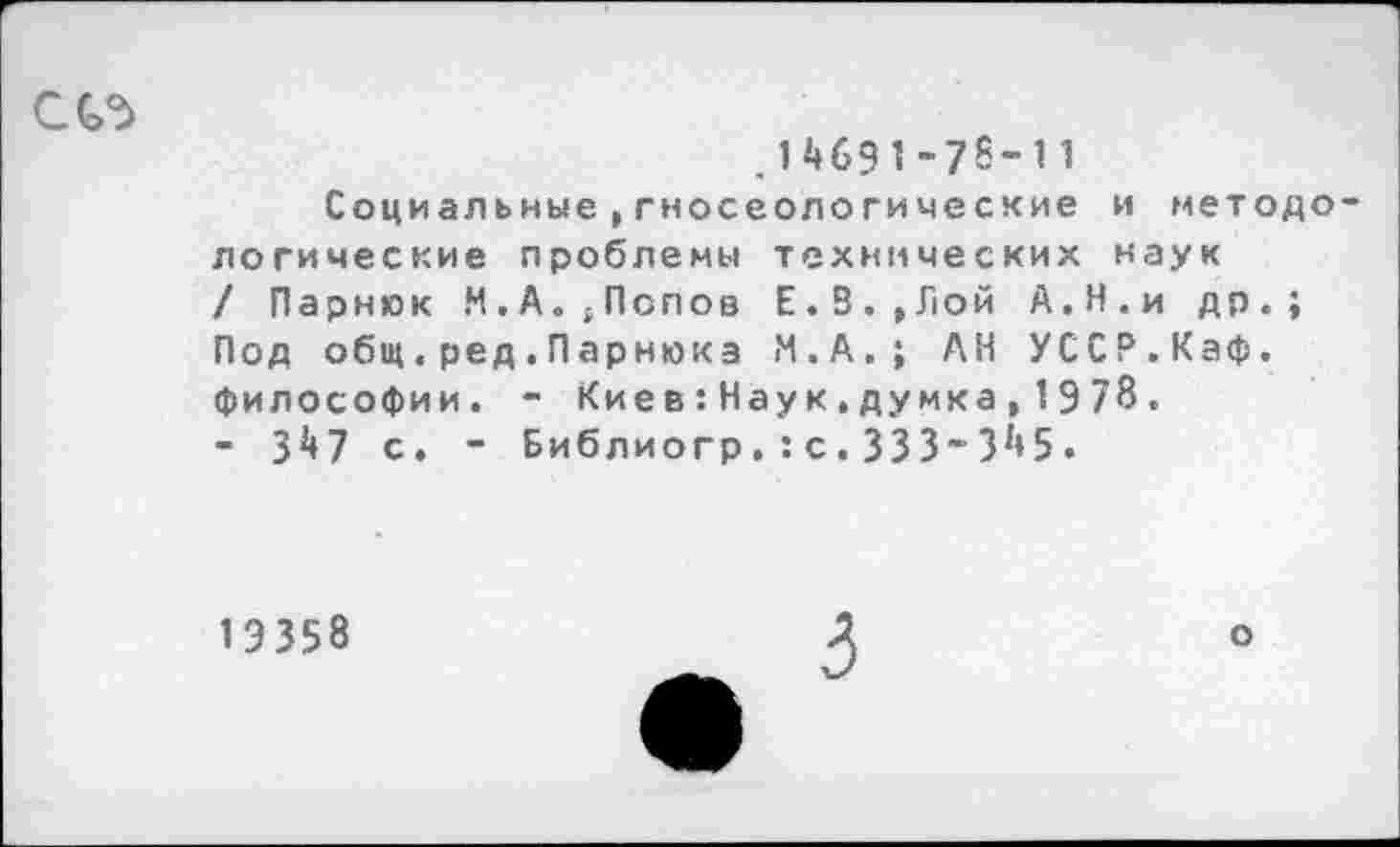 ﻿С (Л
.14691-78’11
Социальные,гносеологические и методе логические проблемы технических наук / Парник Н.А.£Попов Е.З.,Лой А.Н.и др.; Под общ.ред.Парника И.А.; АН УССР.Каф. философии. - Кие в:Нау к,думка, 1978.
■ 347 с. - Библиогр.:с.333’345.
1Э 358
о